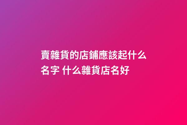 賣雜貨的店鋪應該起什么名字 什么雜貨店名好-第1張-店鋪起名-玄機派
